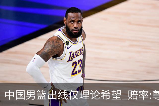 中国男篮出线仅理论希望 赔率:尊严战恐输10分